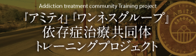 Addiction treatment community Training project　『アミティ』 『ワンネスグループ』依存症治療共同体トレーニングプロジェクト
