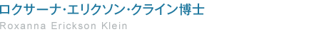 ロクサーナ・エリクソン・クライン博士　Roxanna Erickson Klein